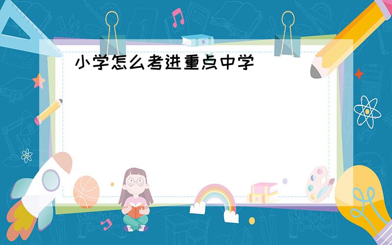 小学怎么考进重点中学