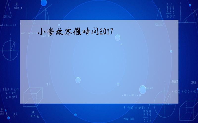 小学放寒假时间2017