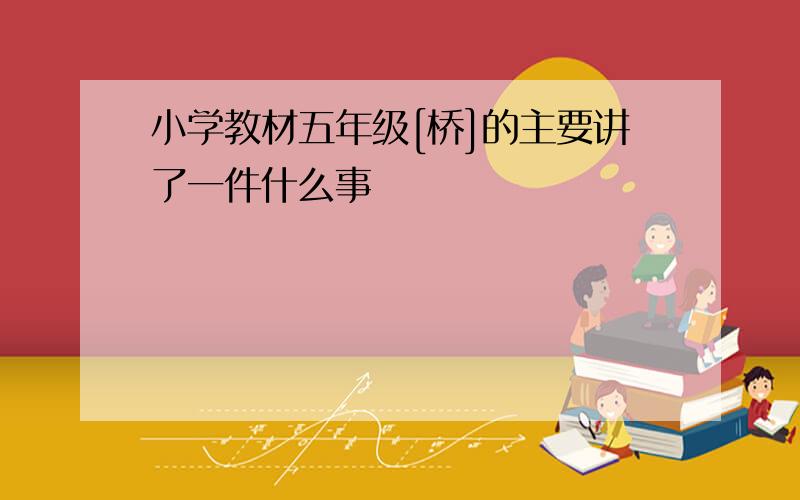 小学教材五年级[桥]的主要讲了一件什么事