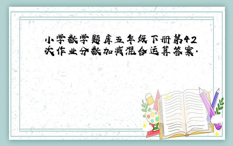 小学数学题库五年级下册第42次作业分数加减混合运算答案.