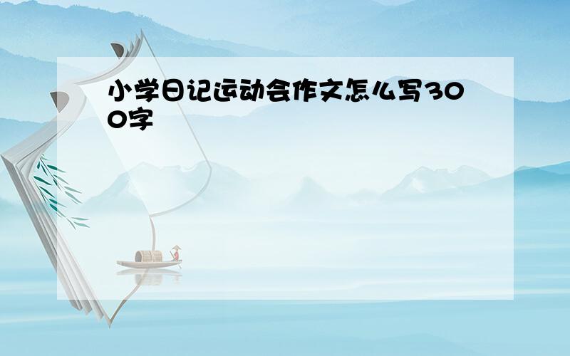 小学日记运动会作文怎么写300字