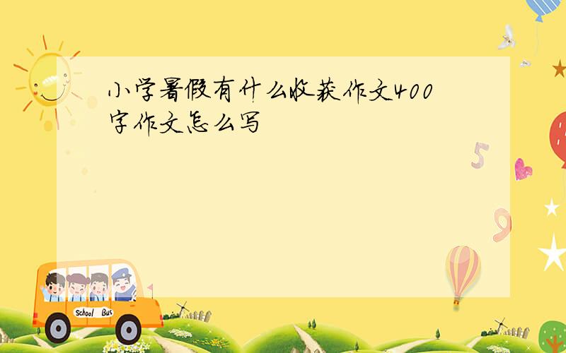 小学暑假有什么收获作文400字作文怎么写