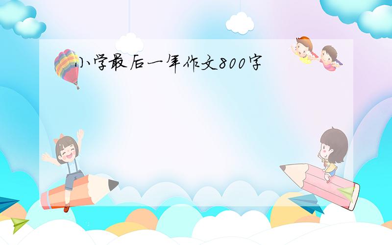 小学最后一年作文800字