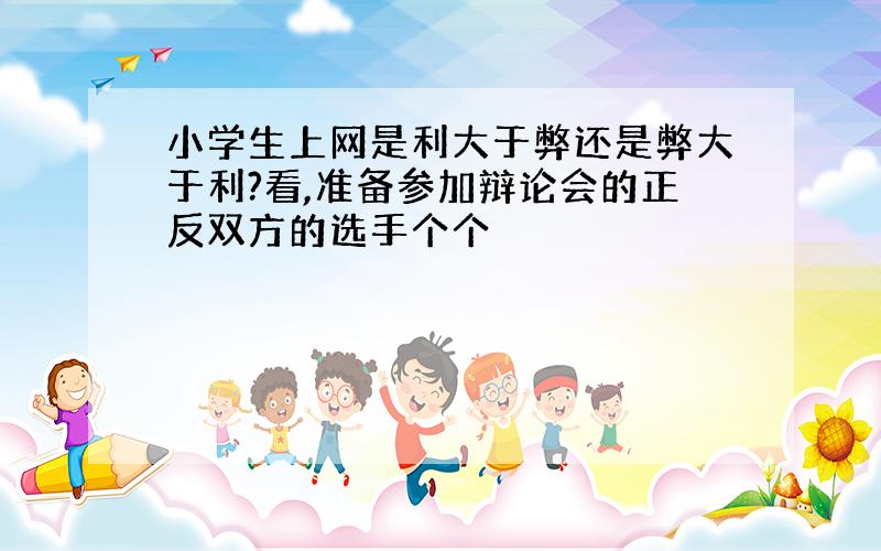 小学生上网是利大于弊还是弊大于利?看,准备参加辩论会的正反双方的选手个个