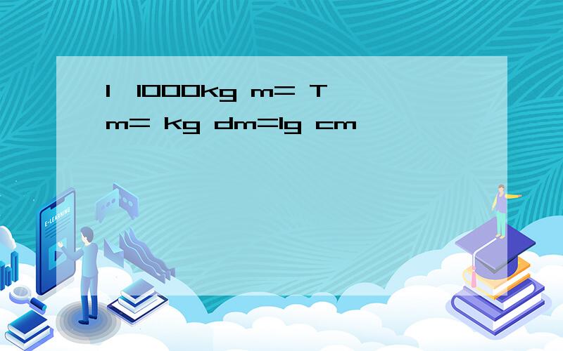 1*1000kg m= T m= kg dm=1g cm