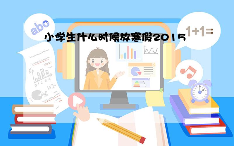 小学生什么时候放寒假2015