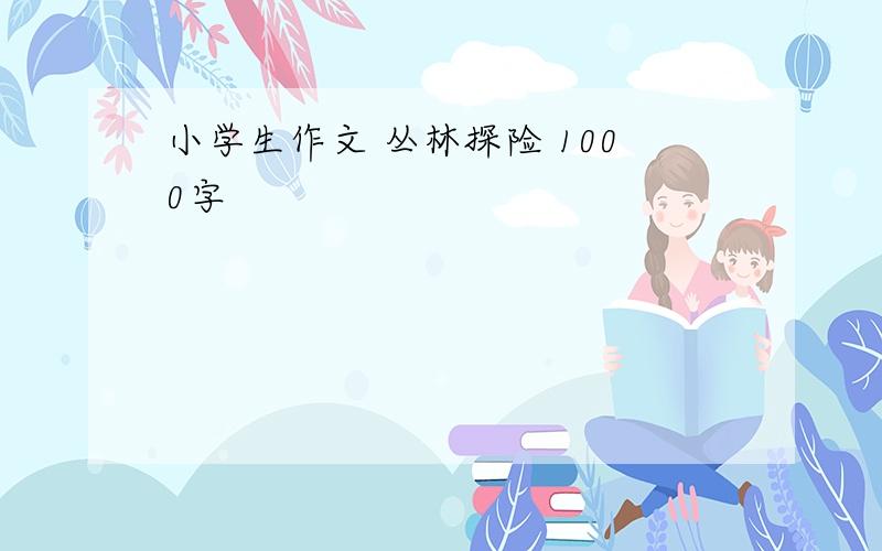 小学生作文 丛林探险 1000字