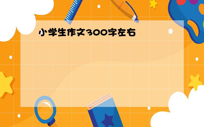 小学生作文300字左右