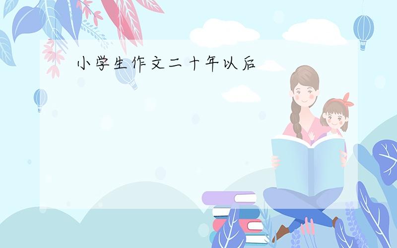 小学生作文二十年以后