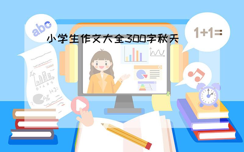 小学生作文大全300字秋天