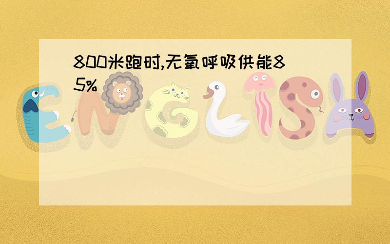 800米跑时,无氧呼吸供能85%