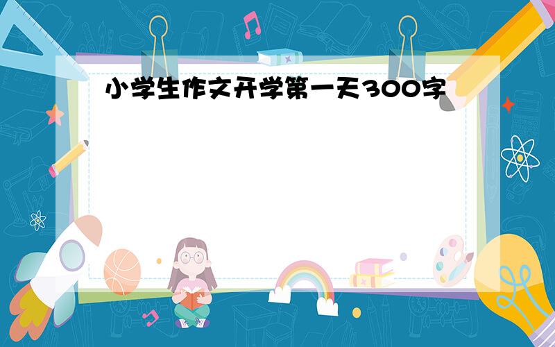 小学生作文开学第一天300字