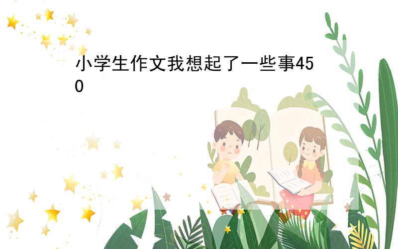 小学生作文我想起了一些事450