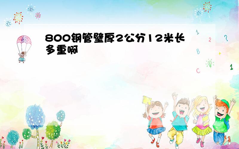 800钢管壁厚2公分12米长多重啊