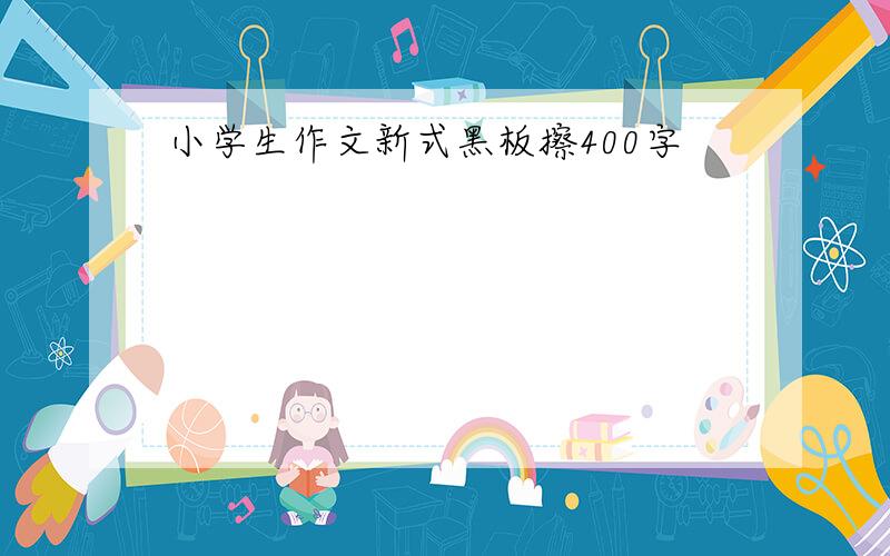 小学生作文新式黑板擦400字