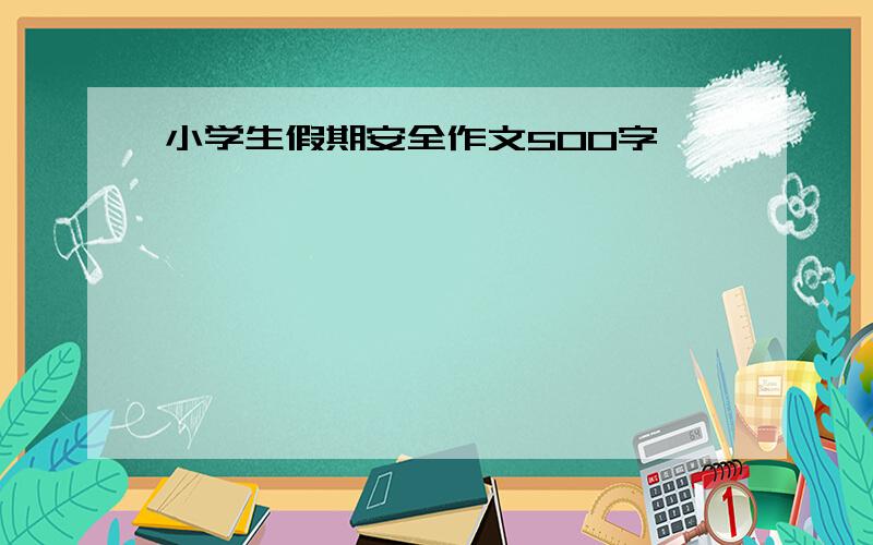 小学生假期安全作文500字