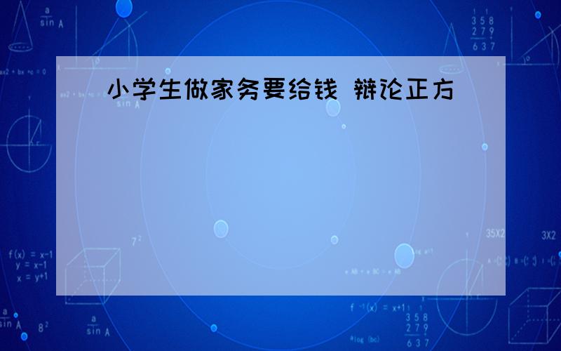 小学生做家务要给钱 辩论正方