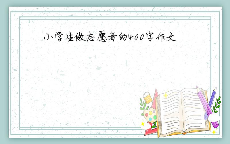 小学生做志愿者的400字作文