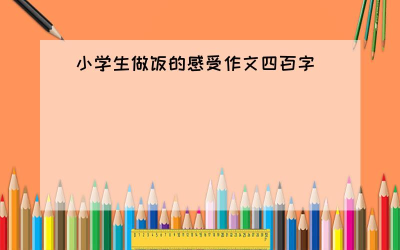 小学生做饭的感受作文四百字