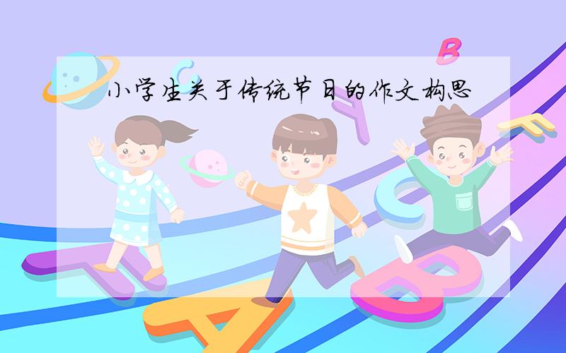 小学生关于传统节日的作文构思