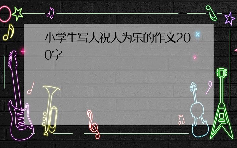 小学生写人祝人为乐的作文200字