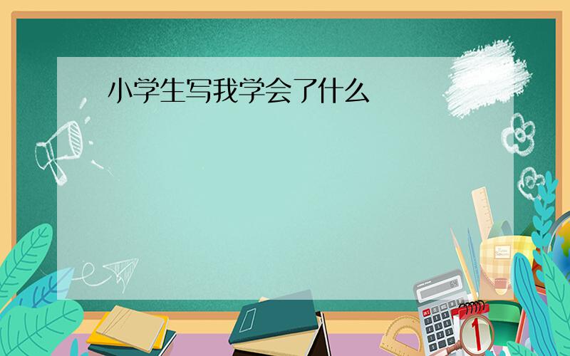 小学生写我学会了什么