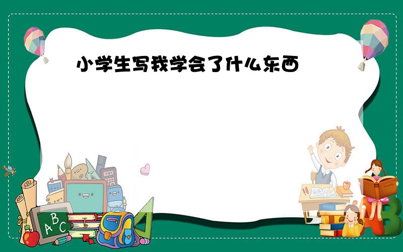 小学生写我学会了什么东西