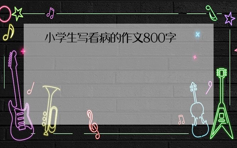 小学生写看病的作文800字