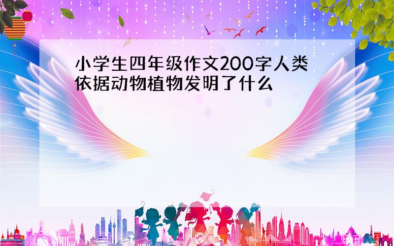 小学生四年级作文200字人类依据动物植物发明了什么