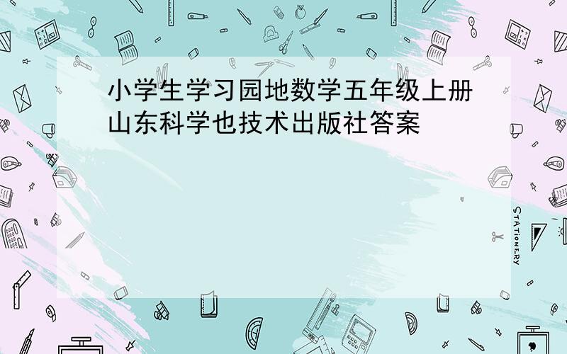 小学生学习园地数学五年级上册山东科学也技术出版社答案