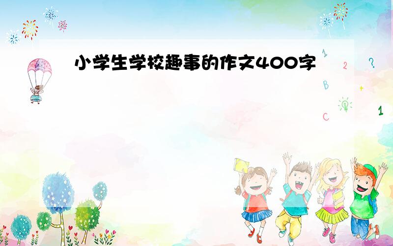 小学生学校趣事的作文400字