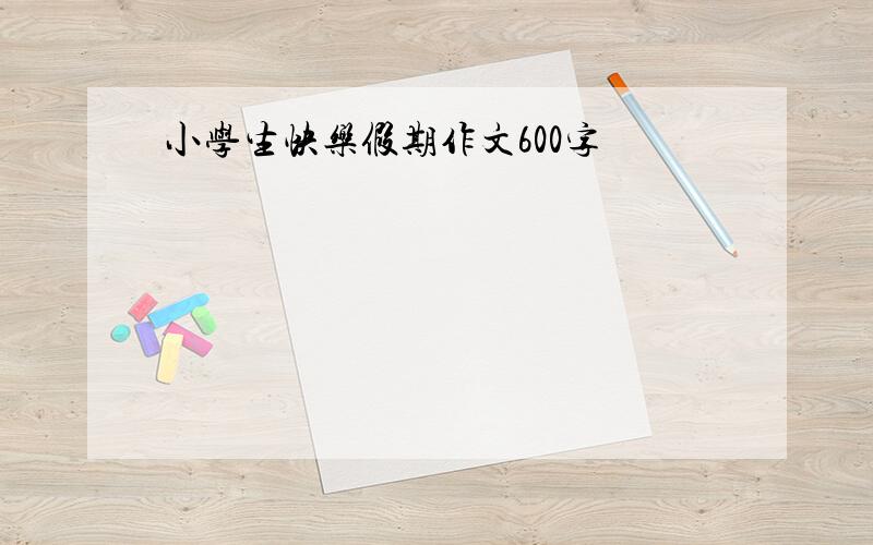 小学生快乐假期作文600字