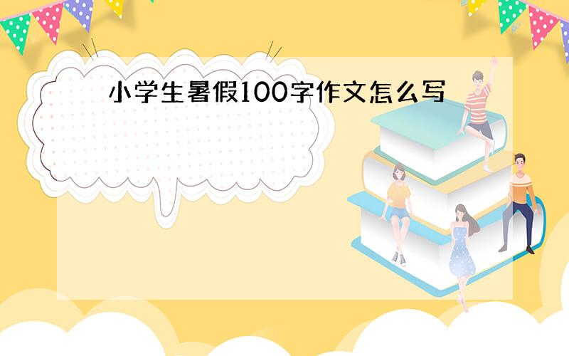 小学生暑假100字作文怎么写