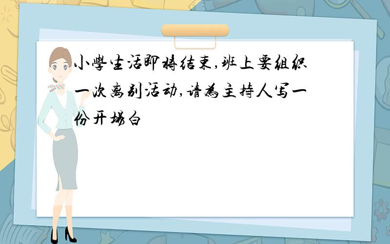 小学生活即将结束,班上要组织一次离别活动,请为主持人写一份开场白