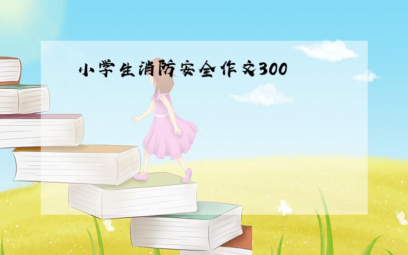 小学生消防安全作文300