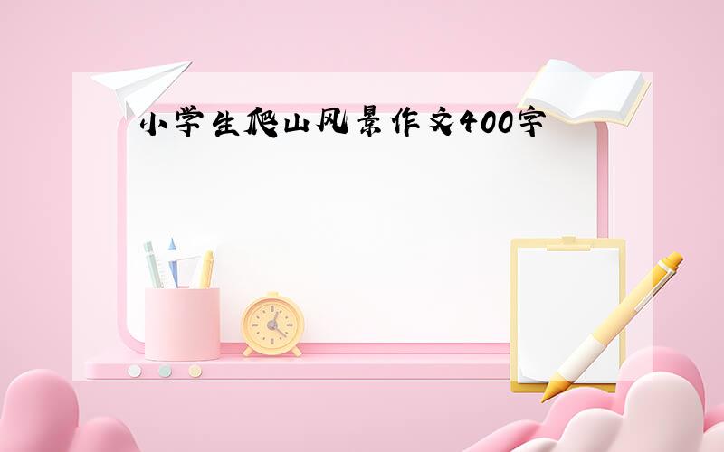 小学生爬山风景作文400字