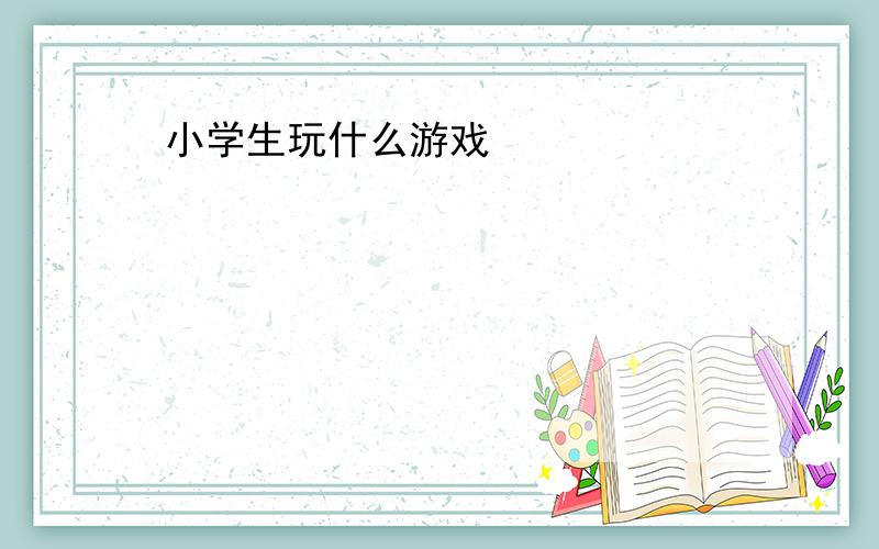 小学生玩什么游戏