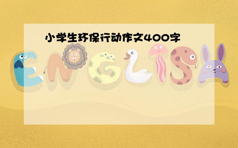 小学生环保行动作文400字