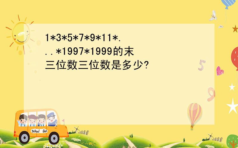 1*3*5*7*9*11*...*1997*1999的末三位数三位数是多少?