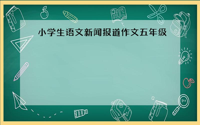 小学生语文新闻报道作文五年级