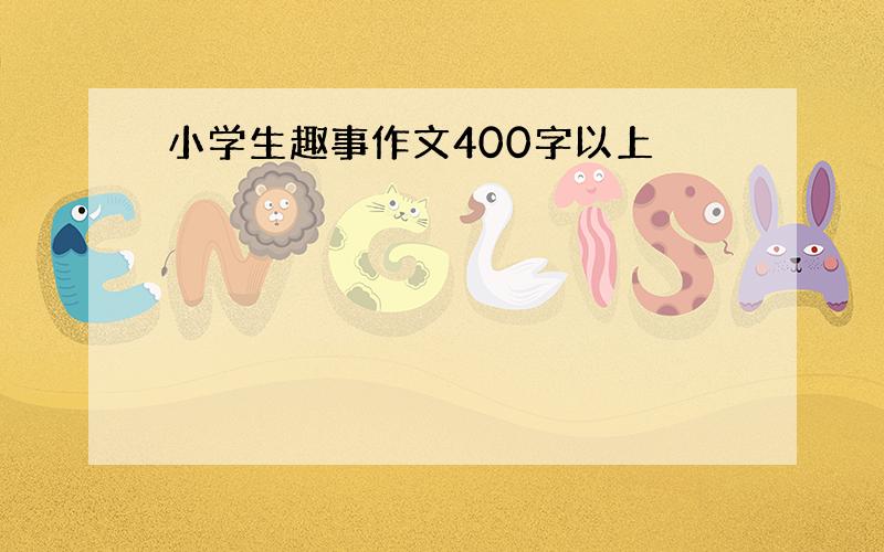 小学生趣事作文400字以上