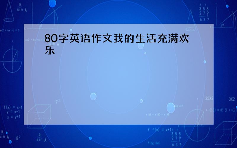 80字英语作文我的生活充满欢乐