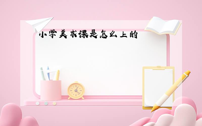 小学美术课是怎么上的