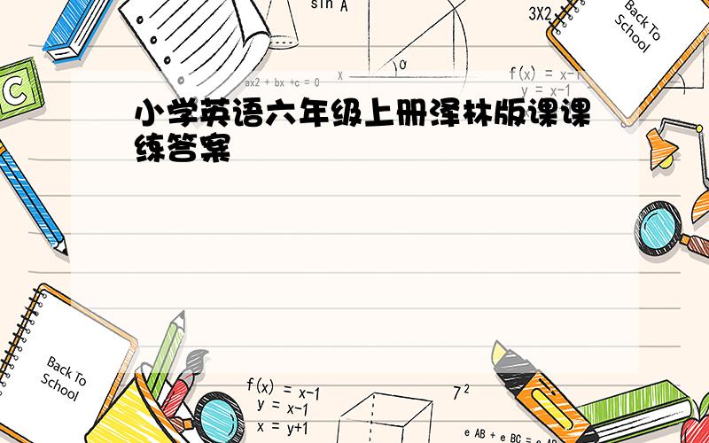 小学英语六年级上册泽林版课课练答案