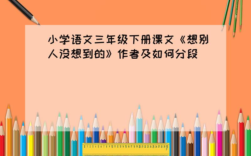 小学语文三年级下册课文《想别人没想到的》作者及如何分段