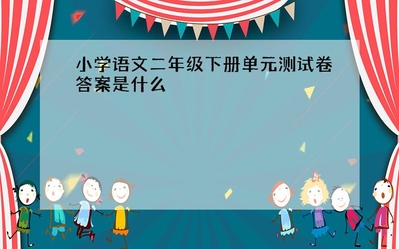 小学语文二年级下册单元测试卷答案是什么