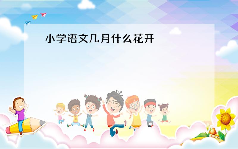 小学语文几月什么花开