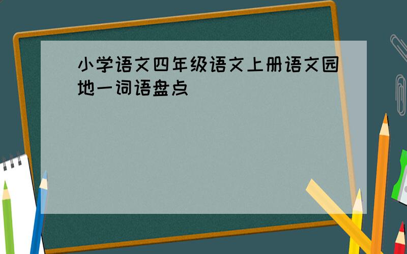 小学语文四年级语文上册语文园地一词语盘点