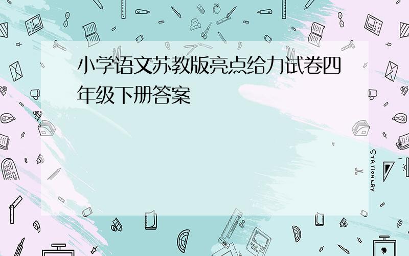 小学语文苏教版亮点给力试卷四年级下册答案