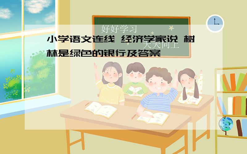 小学语文连线 经济学家说 树林是绿色的银行及答案